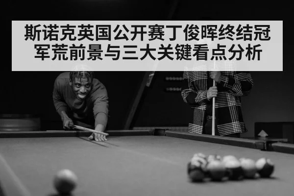 斯诺克英国公开赛丁俊晖终结冠军荒前景与三大关键看点分析