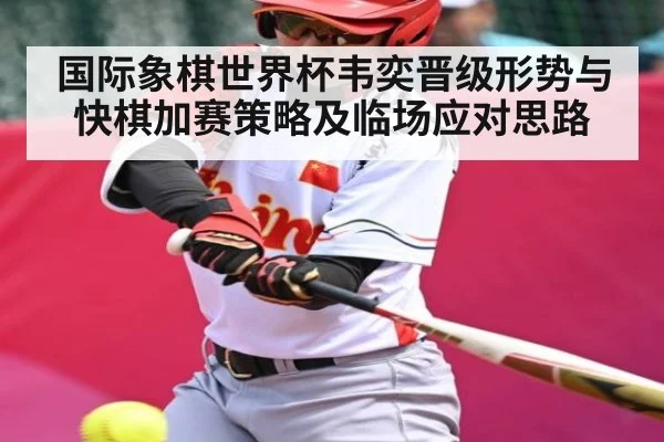 国际象棋世界杯韦奕晋级形势与快棋加赛策略及临场应对思路