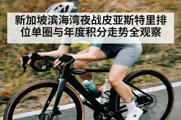 新加坡滨海湾夜战皮亚斯特里排位单圈与年度积分走势全观察