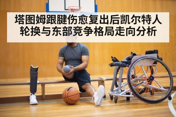 塔图姆跟腱伤愈复出后凯尔特人轮换与东部竞争格局走向分析